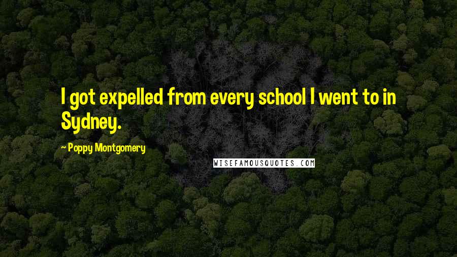 Poppy Montgomery Quotes: I got expelled from every school I went to in Sydney.