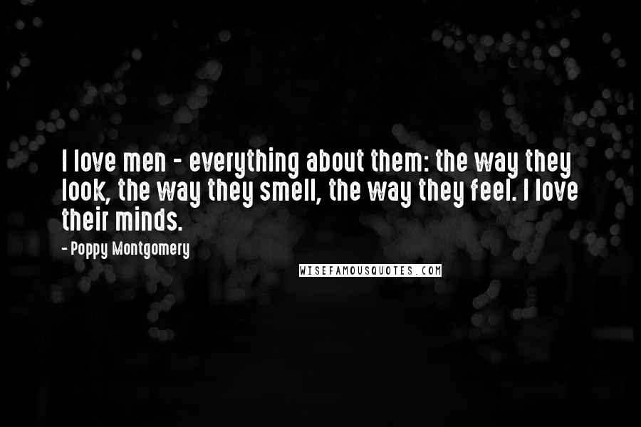 Poppy Montgomery Quotes: I love men - everything about them: the way they look, the way they smell, the way they feel. I love their minds.