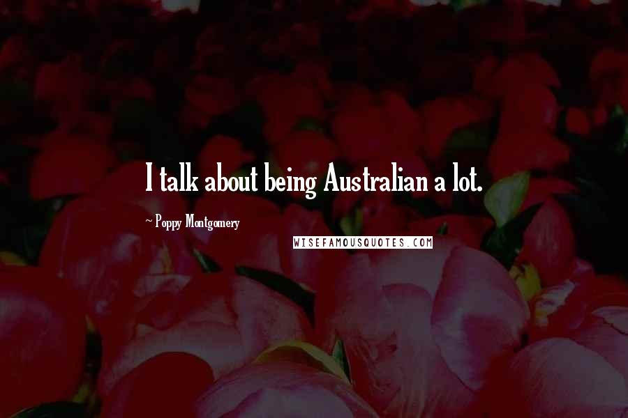 Poppy Montgomery Quotes: I talk about being Australian a lot.