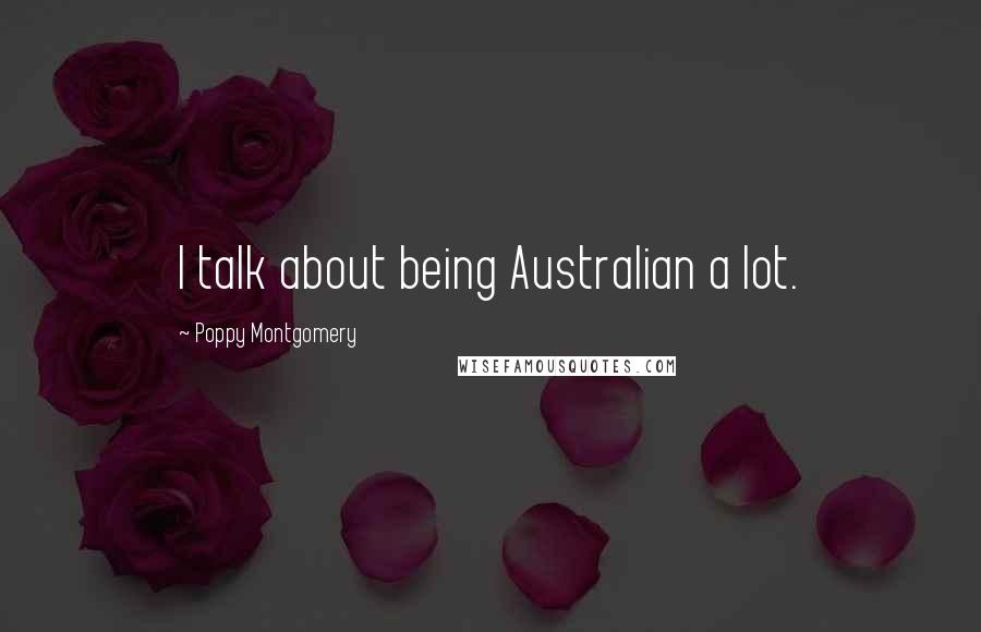 Poppy Montgomery Quotes: I talk about being Australian a lot.