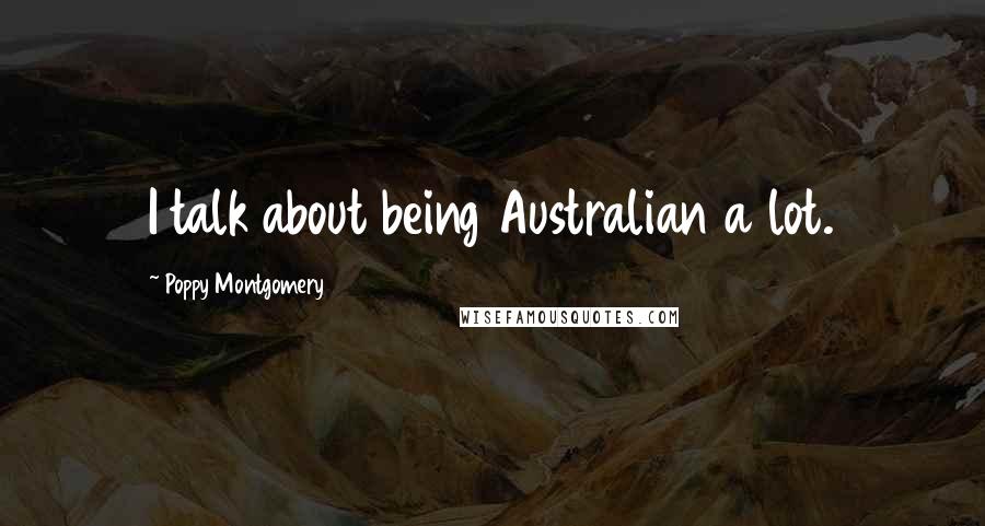 Poppy Montgomery Quotes: I talk about being Australian a lot.