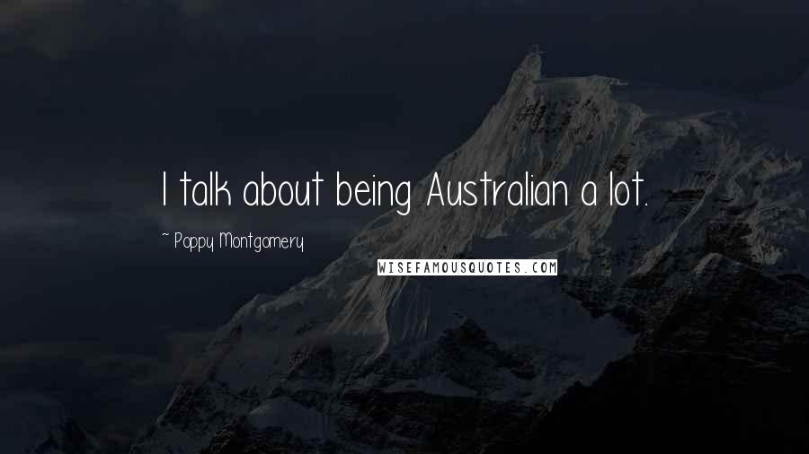 Poppy Montgomery Quotes: I talk about being Australian a lot.