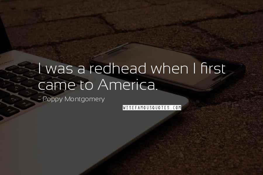 Poppy Montgomery Quotes: I was a redhead when I first came to America.