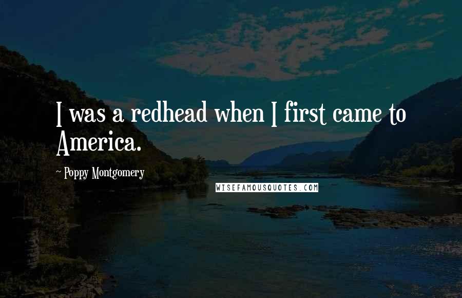 Poppy Montgomery Quotes: I was a redhead when I first came to America.