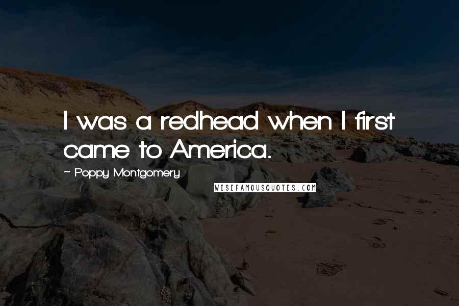 Poppy Montgomery Quotes: I was a redhead when I first came to America.