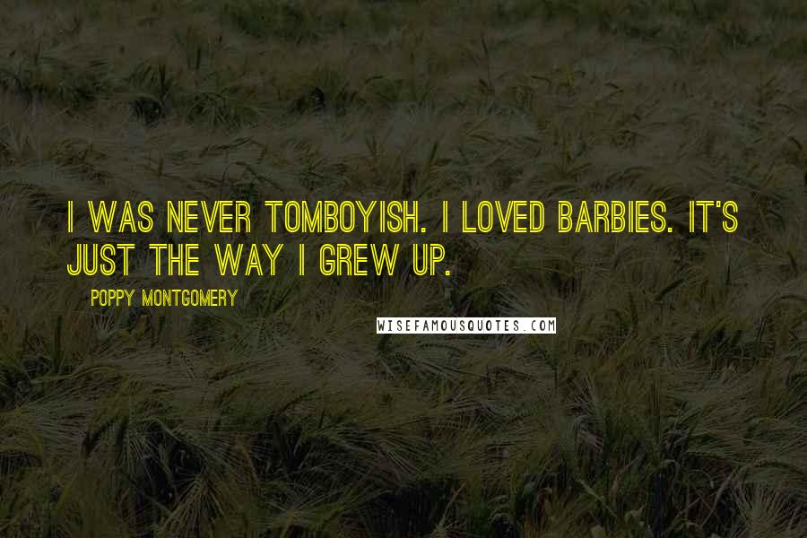 Poppy Montgomery Quotes: I was never tomboyish. I loved Barbies. It's just the way I grew up.