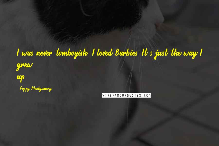 Poppy Montgomery Quotes: I was never tomboyish. I loved Barbies. It's just the way I grew up.
