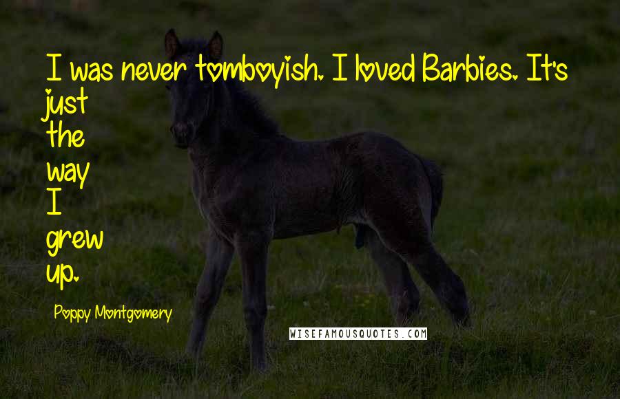 Poppy Montgomery Quotes: I was never tomboyish. I loved Barbies. It's just the way I grew up.