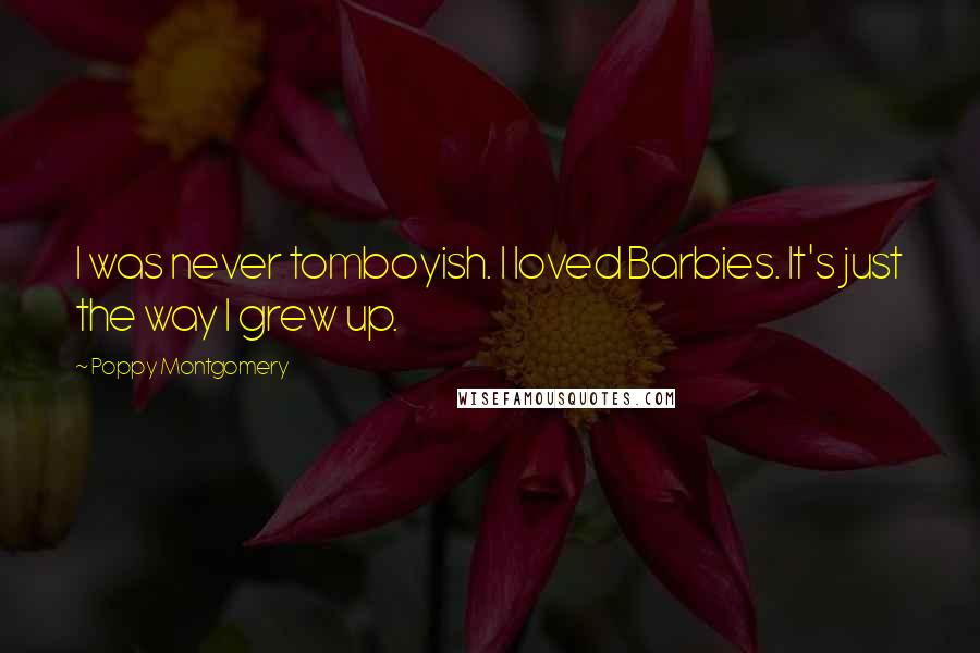 Poppy Montgomery Quotes: I was never tomboyish. I loved Barbies. It's just the way I grew up.