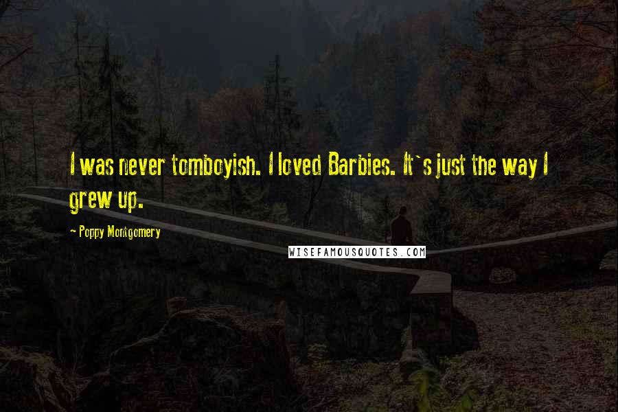 Poppy Montgomery Quotes: I was never tomboyish. I loved Barbies. It's just the way I grew up.
