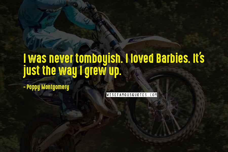 Poppy Montgomery Quotes: I was never tomboyish. I loved Barbies. It's just the way I grew up.