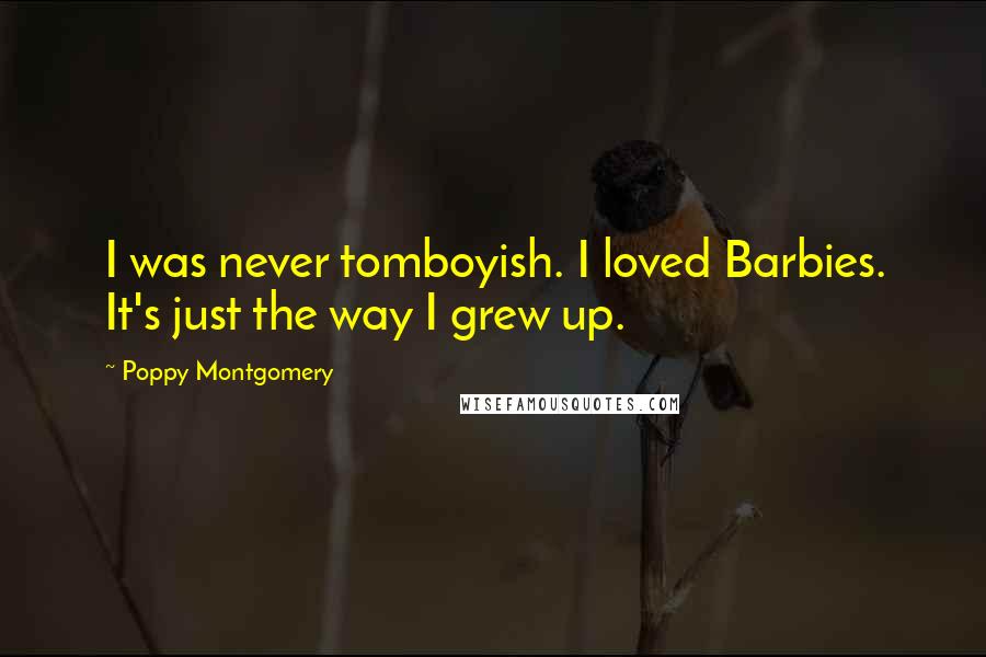 Poppy Montgomery Quotes: I was never tomboyish. I loved Barbies. It's just the way I grew up.