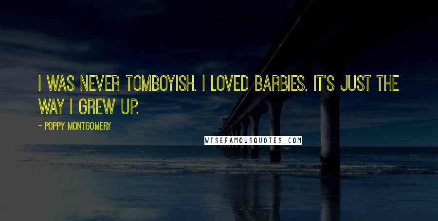 Poppy Montgomery Quotes: I was never tomboyish. I loved Barbies. It's just the way I grew up.