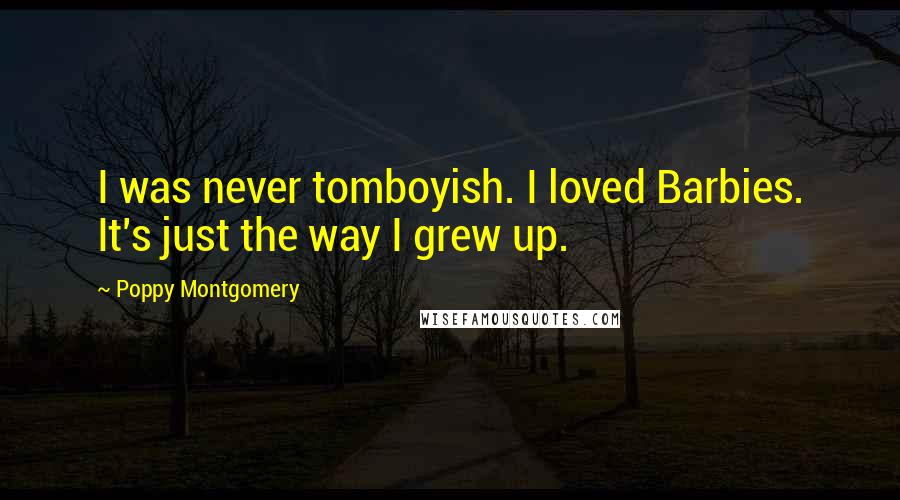 Poppy Montgomery Quotes: I was never tomboyish. I loved Barbies. It's just the way I grew up.