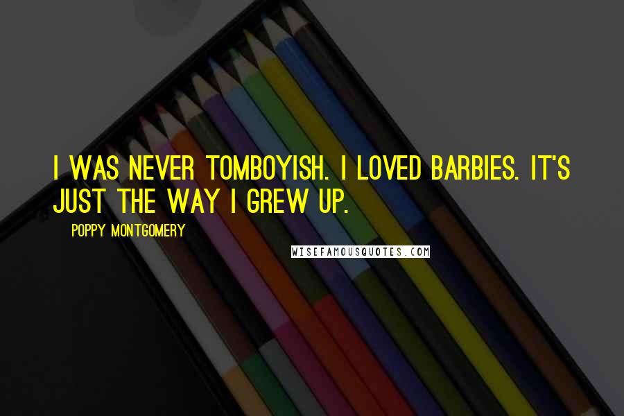 Poppy Montgomery Quotes: I was never tomboyish. I loved Barbies. It's just the way I grew up.