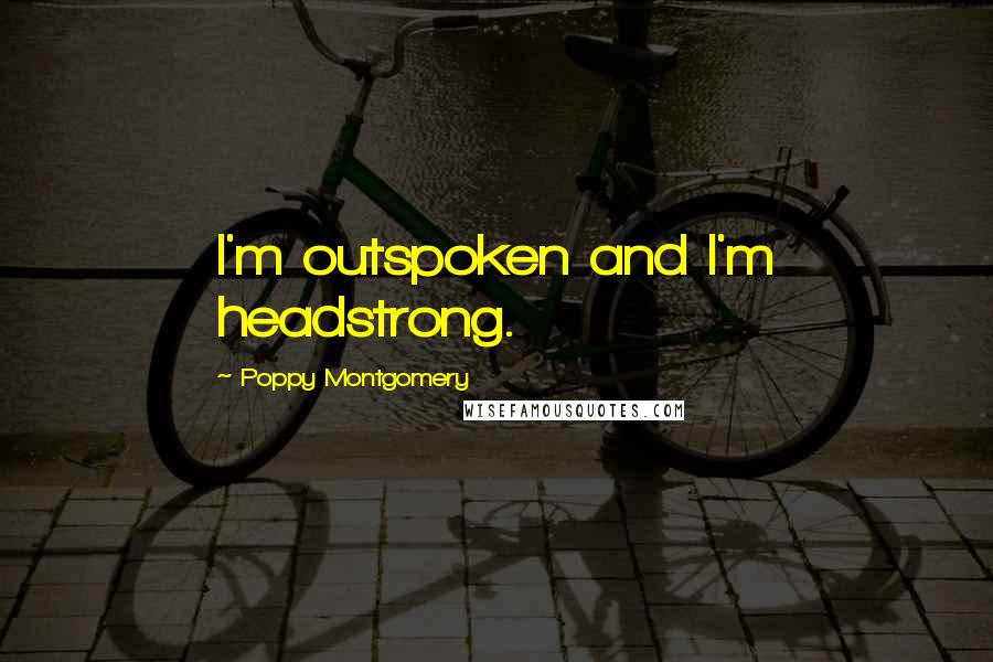 Poppy Montgomery Quotes: I'm outspoken and I'm headstrong.