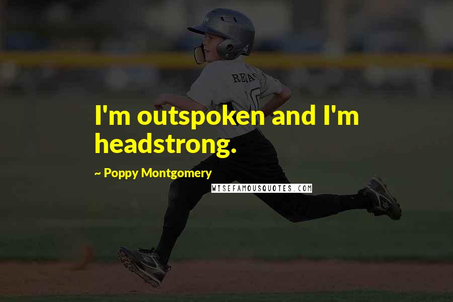 Poppy Montgomery Quotes: I'm outspoken and I'm headstrong.