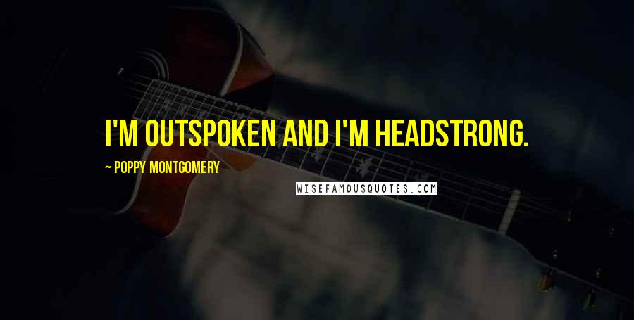 Poppy Montgomery Quotes: I'm outspoken and I'm headstrong.
