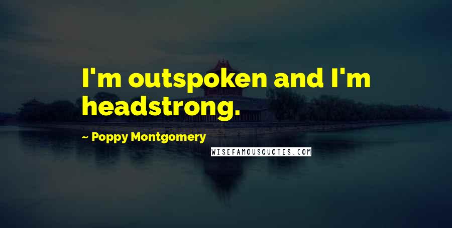 Poppy Montgomery Quotes: I'm outspoken and I'm headstrong.