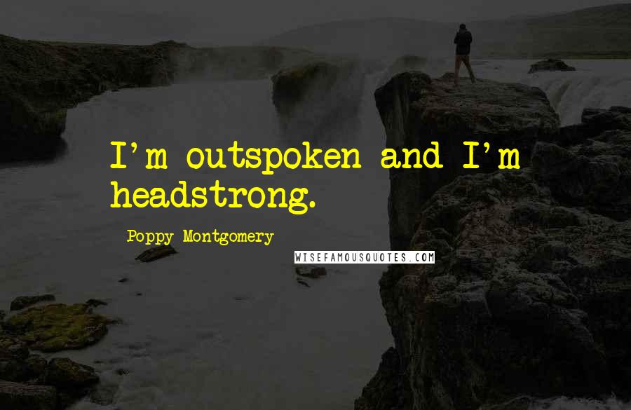 Poppy Montgomery Quotes: I'm outspoken and I'm headstrong.