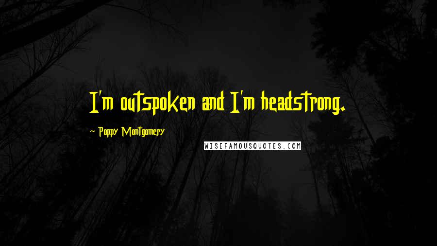 Poppy Montgomery Quotes: I'm outspoken and I'm headstrong.