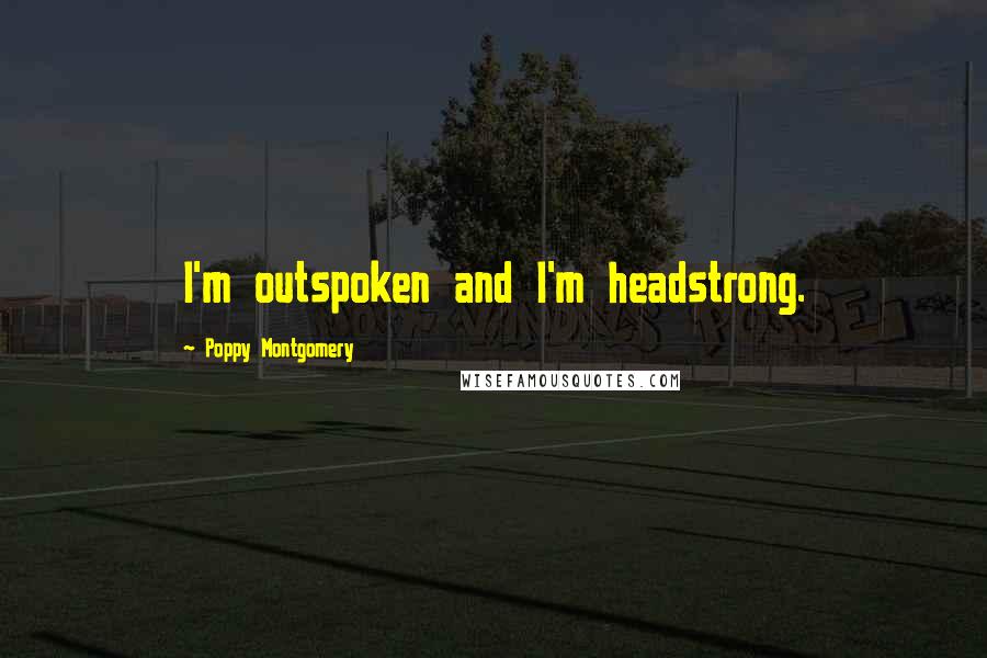 Poppy Montgomery Quotes: I'm outspoken and I'm headstrong.