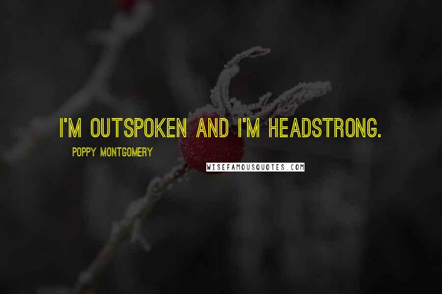 Poppy Montgomery Quotes: I'm outspoken and I'm headstrong.