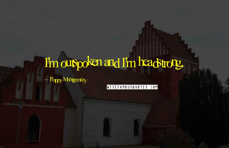 Poppy Montgomery Quotes: I'm outspoken and I'm headstrong.