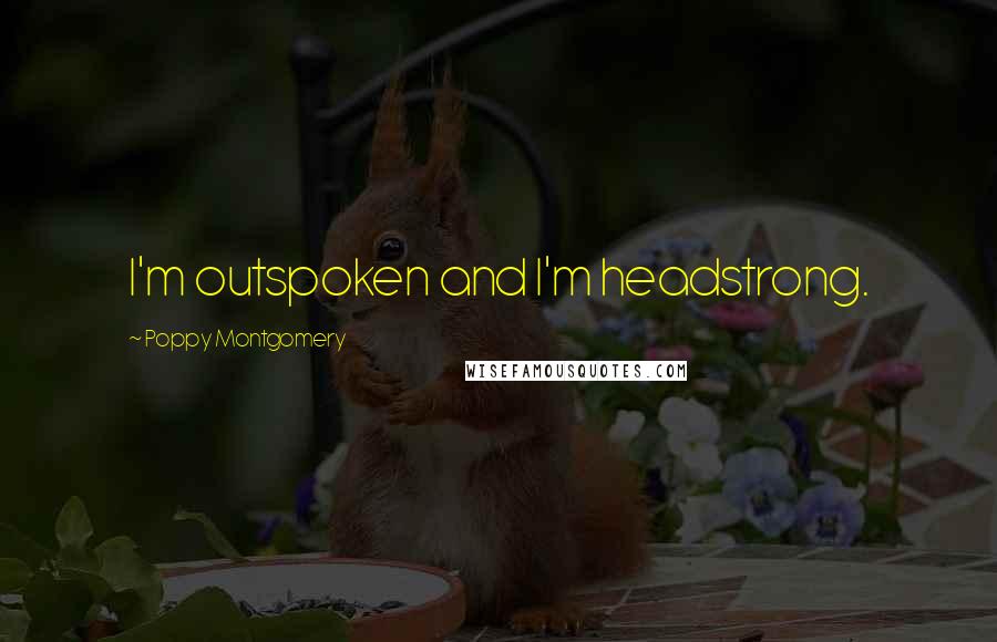 Poppy Montgomery Quotes: I'm outspoken and I'm headstrong.