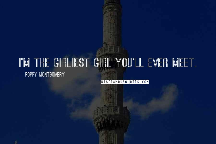 Poppy Montgomery Quotes: I'm the girliest girl you'll ever meet.