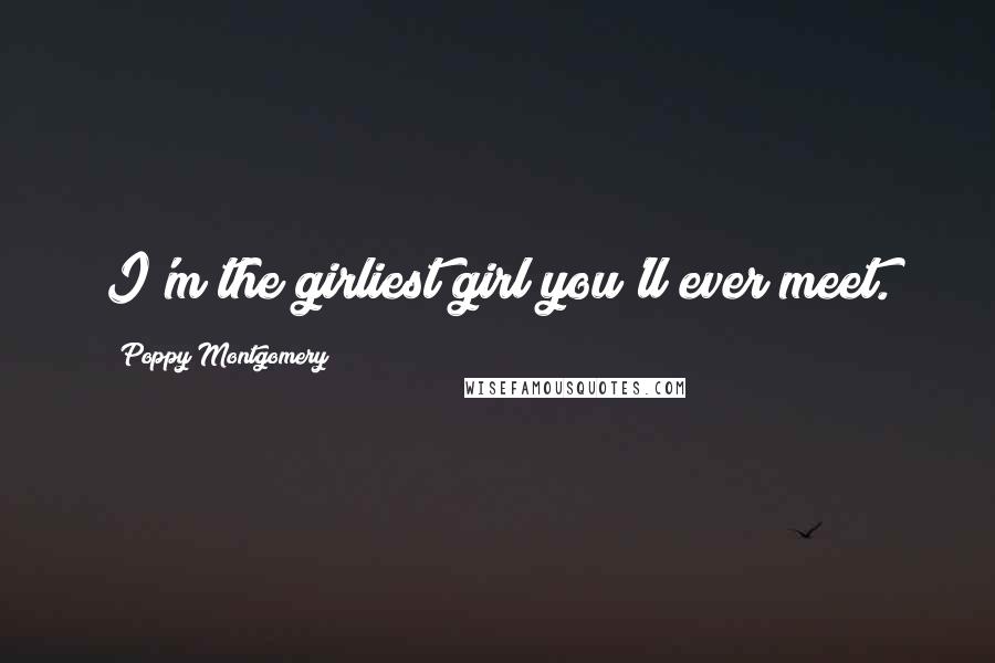 Poppy Montgomery Quotes: I'm the girliest girl you'll ever meet.