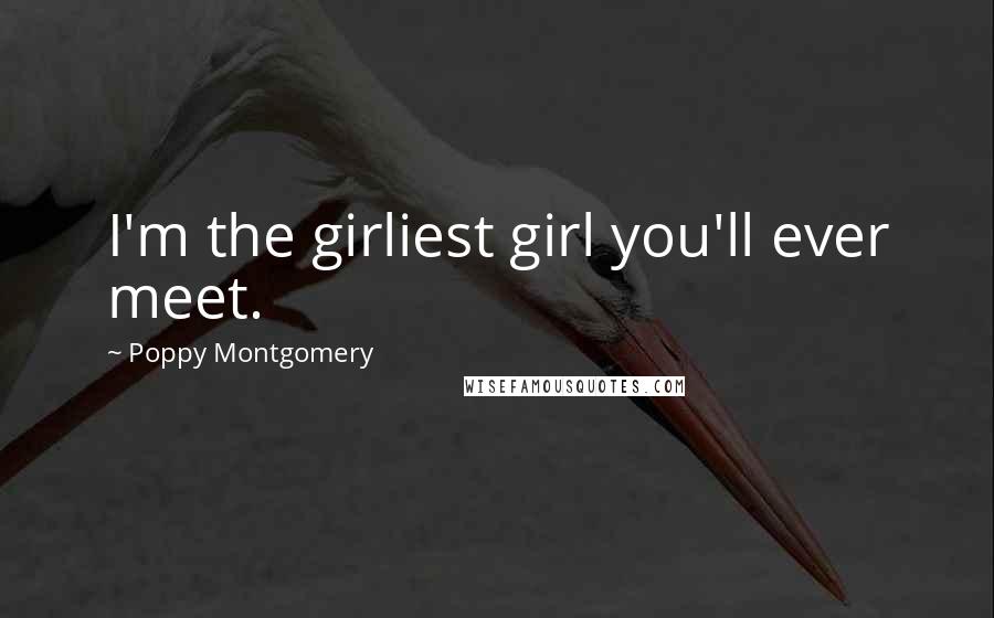 Poppy Montgomery Quotes: I'm the girliest girl you'll ever meet.