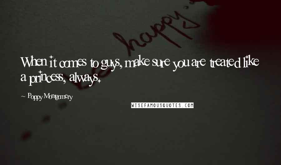 Poppy Montgomery Quotes: When it comes to guys, make sure you are treated like a princess, always.