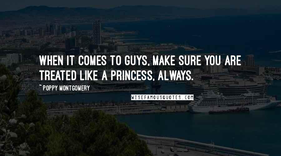 Poppy Montgomery Quotes: When it comes to guys, make sure you are treated like a princess, always.