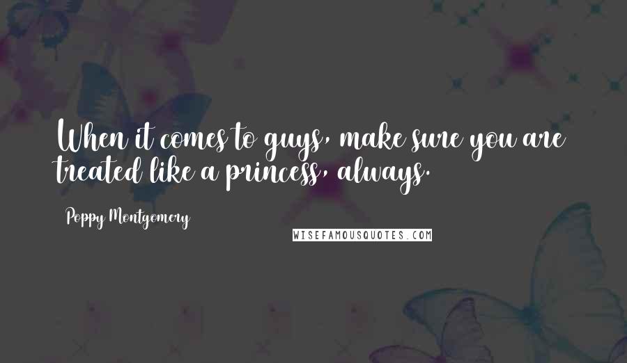 Poppy Montgomery Quotes: When it comes to guys, make sure you are treated like a princess, always.