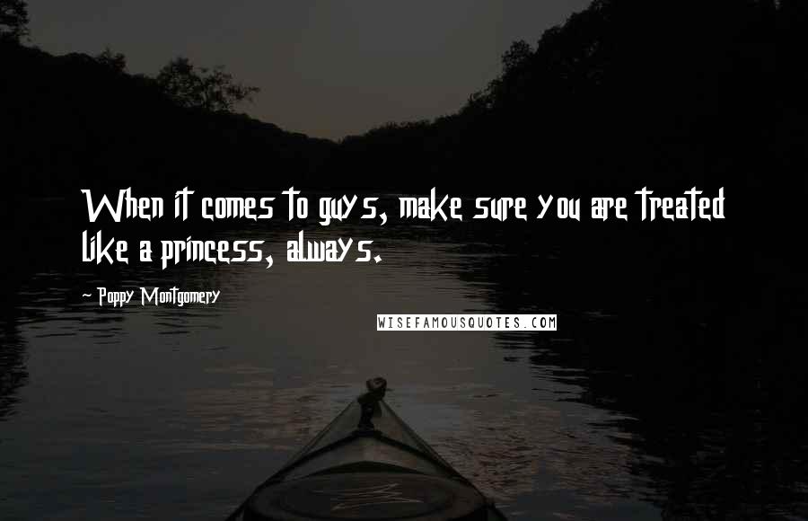 Poppy Montgomery Quotes: When it comes to guys, make sure you are treated like a princess, always.