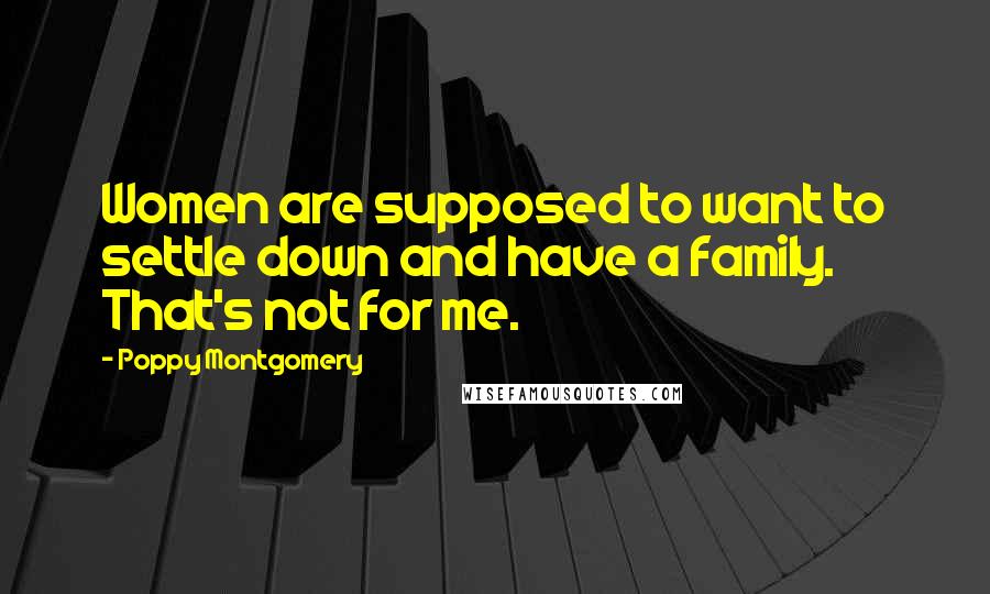 Poppy Montgomery Quotes: Women are supposed to want to settle down and have a family. That's not for me.