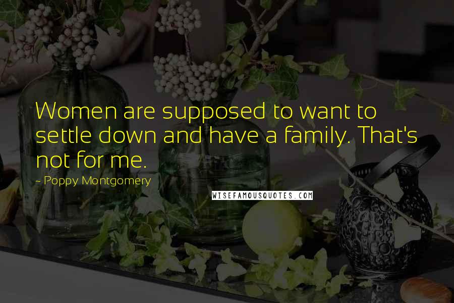 Poppy Montgomery Quotes: Women are supposed to want to settle down and have a family. That's not for me.