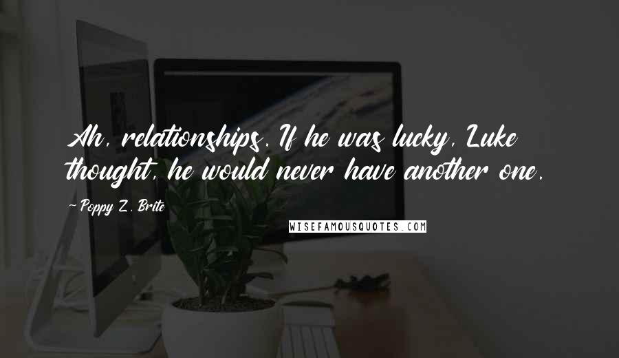 Poppy Z. Brite Quotes: Ah, relationships. If he was lucky, Luke thought, he would never have another one.