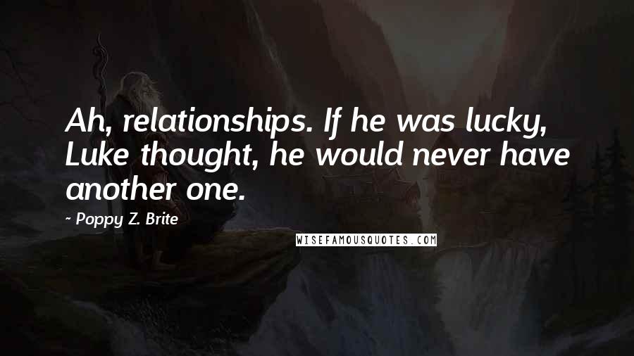 Poppy Z. Brite Quotes: Ah, relationships. If he was lucky, Luke thought, he would never have another one.