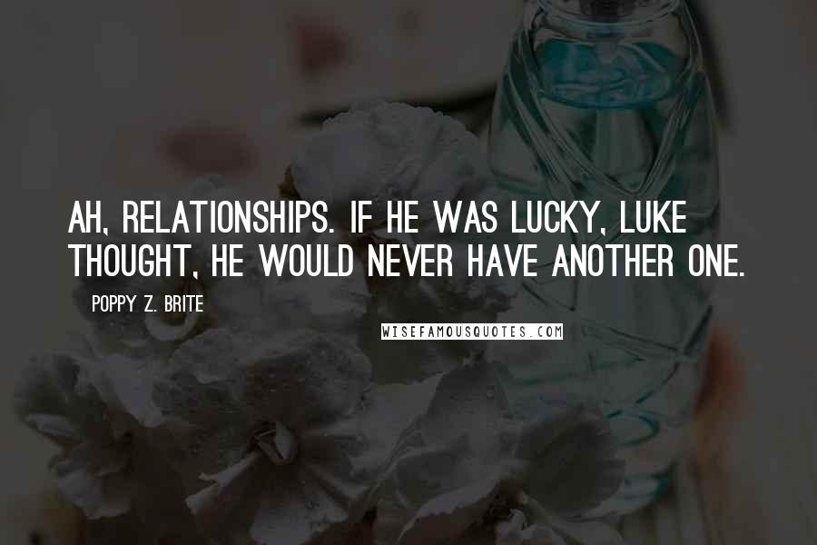 Poppy Z. Brite Quotes: Ah, relationships. If he was lucky, Luke thought, he would never have another one.