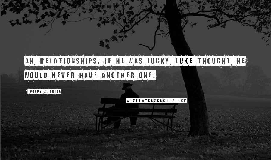 Poppy Z. Brite Quotes: Ah, relationships. If he was lucky, Luke thought, he would never have another one.