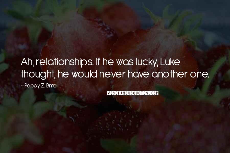 Poppy Z. Brite Quotes: Ah, relationships. If he was lucky, Luke thought, he would never have another one.