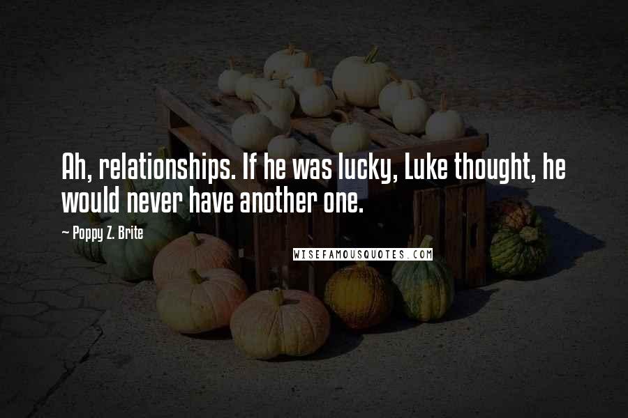 Poppy Z. Brite Quotes: Ah, relationships. If he was lucky, Luke thought, he would never have another one.
