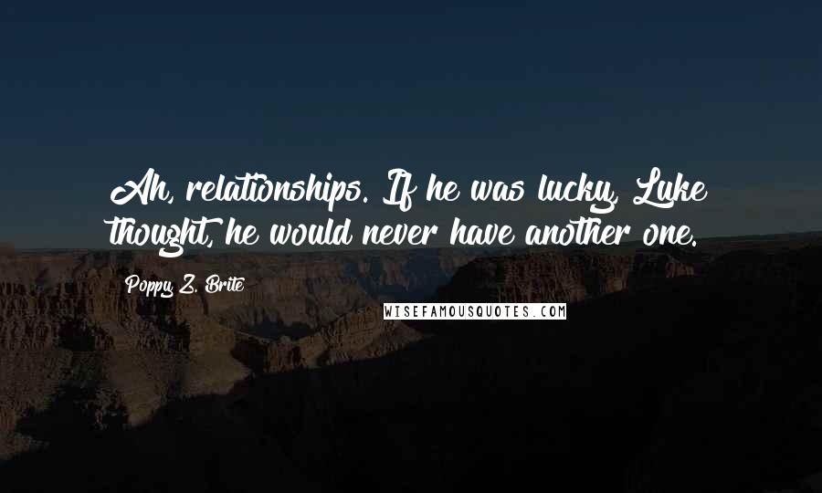 Poppy Z. Brite Quotes: Ah, relationships. If he was lucky, Luke thought, he would never have another one.