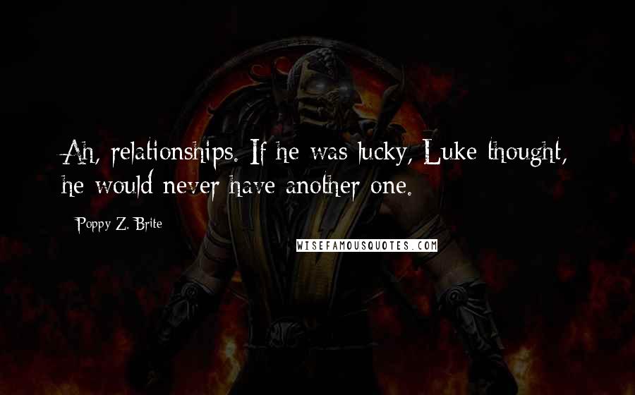 Poppy Z. Brite Quotes: Ah, relationships. If he was lucky, Luke thought, he would never have another one.