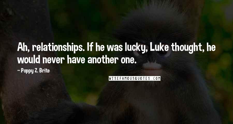 Poppy Z. Brite Quotes: Ah, relationships. If he was lucky, Luke thought, he would never have another one.