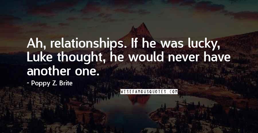 Poppy Z. Brite Quotes: Ah, relationships. If he was lucky, Luke thought, he would never have another one.