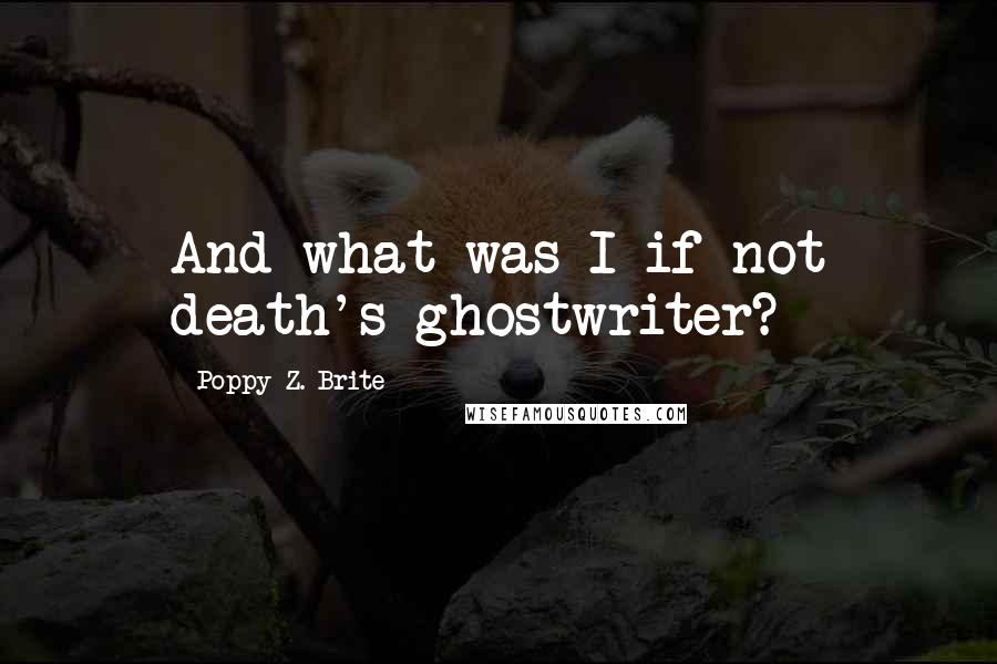 Poppy Z. Brite Quotes: And what was I if not death's ghostwriter?