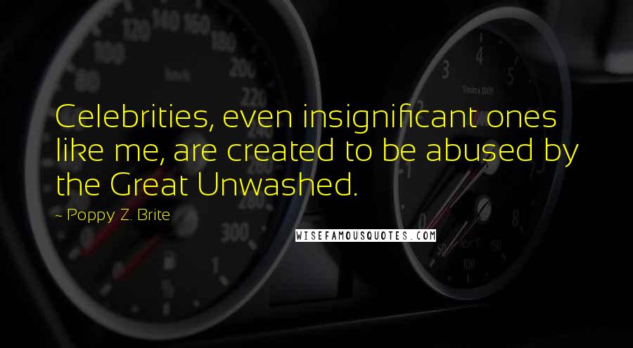 Poppy Z. Brite Quotes: Celebrities, even insignificant ones like me, are created to be abused by the Great Unwashed.